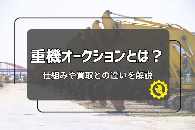 重機オークションとは？仕組みや買取との違いを解説